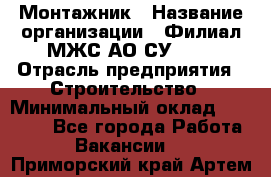 Монтажник › Название организации ­ Филиал МЖС АО СУ-155 › Отрасль предприятия ­ Строительство › Минимальный оклад ­ 45 000 - Все города Работа » Вакансии   . Приморский край,Артем г.